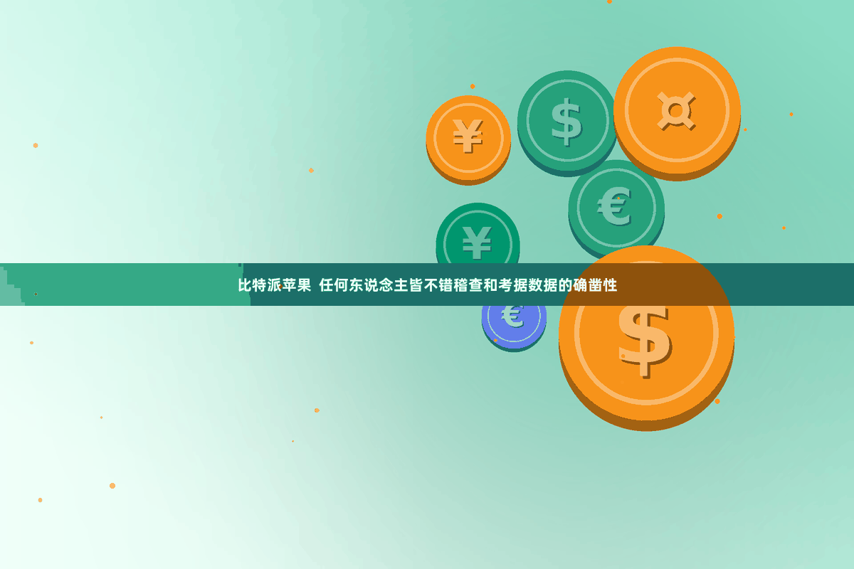比特派苹果  任何东说念主皆不错稽查和考据数据的确凿性