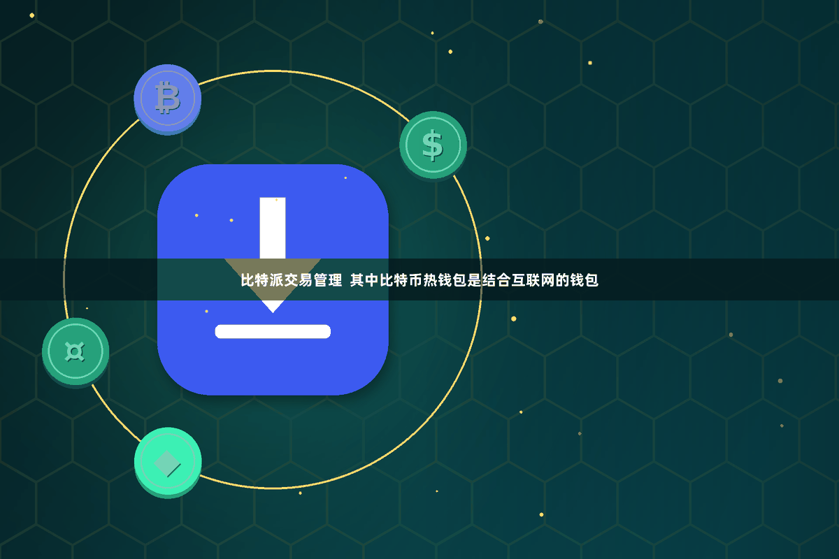 比特派交易管理 其中比特币热钱包是结合互联网的钱包